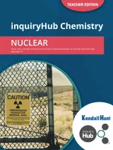 Kendall Hunt K-12 inquiryHub Chemistry: Nuclear Teacher Edition