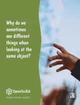 OpenSciEd Unit 6.1: Why do we sometimes see different things when looking at the same object? Student Edition